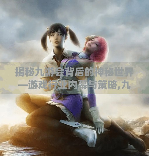 揭秘九游会背后的神秘世界—游戏行业内幕与策略,九游会网址j9