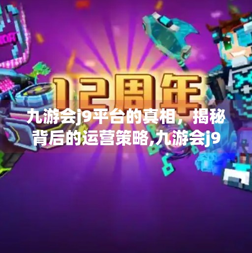 九游会j9平台的真相，揭秘背后的运营策略,九游会j9平台