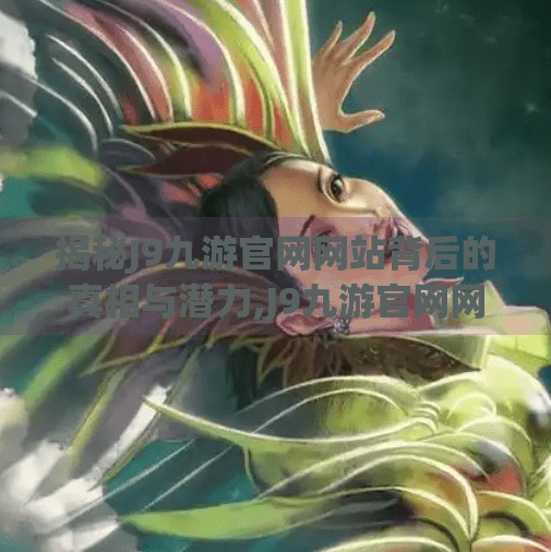 揭秘J9九游官网网站背后的真相与潜力,J9九游官网网站