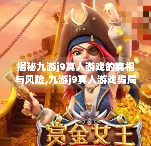 揭秘九游j9真人游戏的真相与风险,九游j9真人游戏骗局