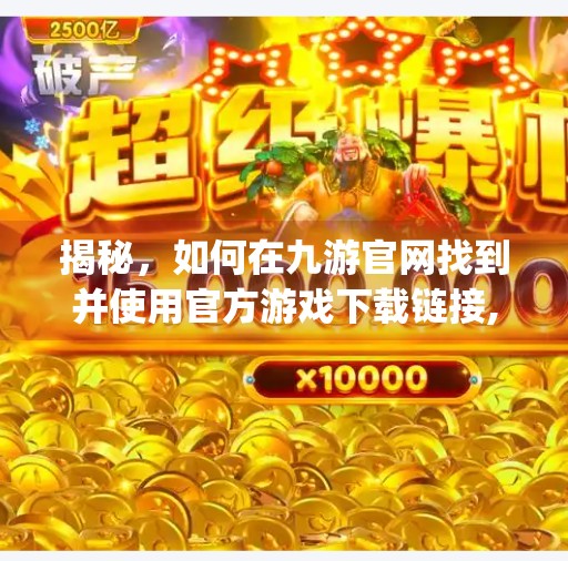 揭秘，如何在九游官网找到并使用官方游戏下载链接,九游官网入口j9