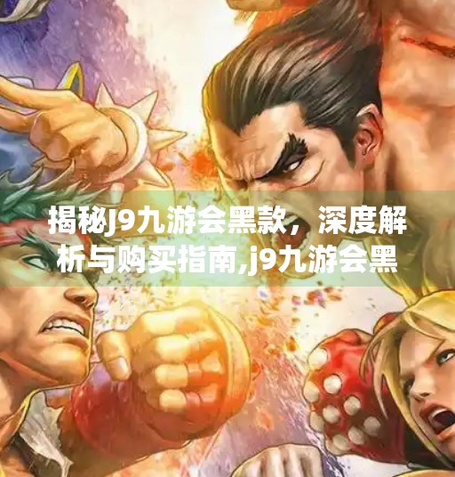 揭秘J9九游会黑款，深度解析与购买指南,j9九游会黑款