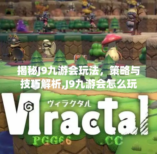 揭秘J9九游会玩法，策略与技巧解析,J9九游会怎么玩