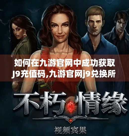 如何在九游官网中成功获取J9充值码,九游官网j9兑换所需