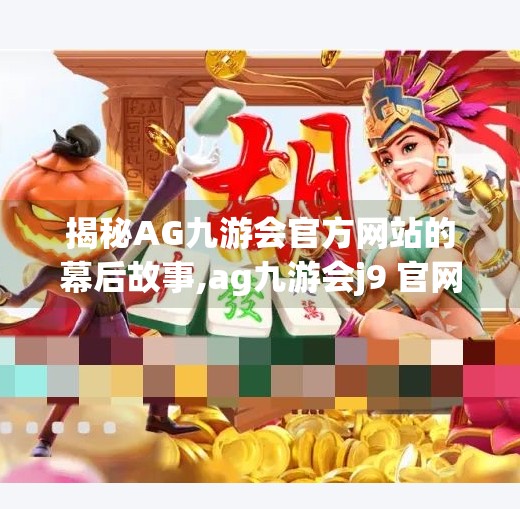 揭秘AG九游会官方网站的幕后故事,ag九游会j9 官网