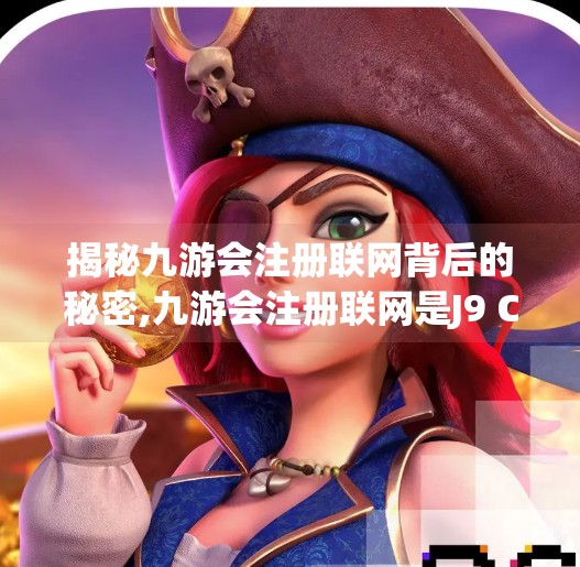 揭秘九游会注册联网背后的秘密,九游会注册联网是J9 CM