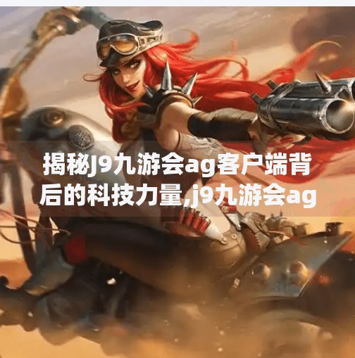 揭秘J9九游会ag客户端背后的科技力量,j9九游会ag客户端