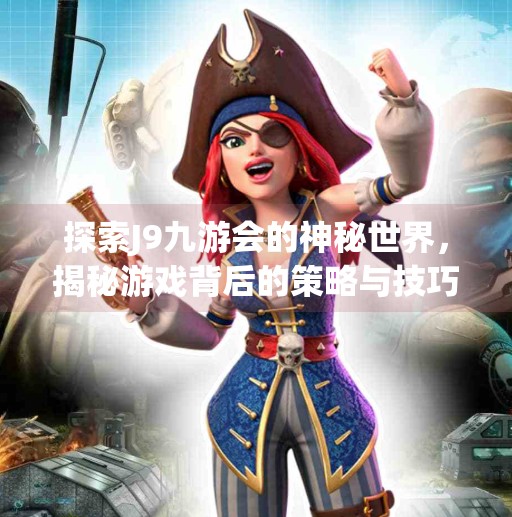 探索J9九游会的神秘世界，揭秘游戏背后的策略与技巧,j9九游会安卓版下载