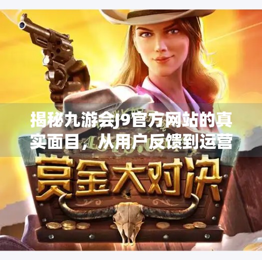 揭秘九游会J9官方网站的真实面目，从用户反馈到运营策略,九游会j9官网登陆入口