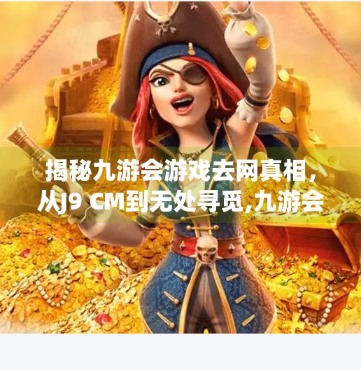 揭秘九游会游戏去网真相，从J9 CM到无处寻觅,九游会游戏去网是J9 CM
