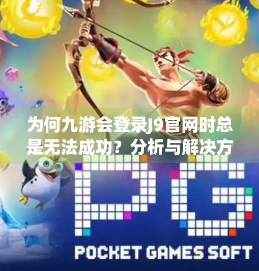为何九游会登录J9官网时总是无法成功？分析与解决方案,九游会登录j9官网登录不了吗