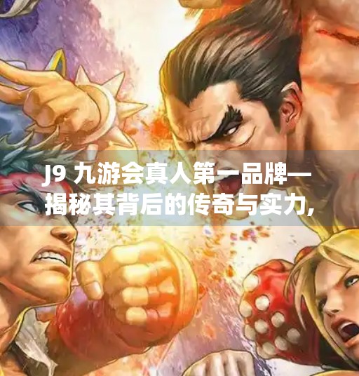 J9 九游会真人第一品牌—揭秘其背后的传奇与实力,j9九游会真人第一品牌