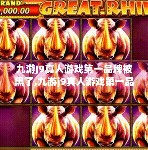 九游J9真人游戏第一品牌被黑了,九游j9真人游戏第一品牌被黑了 九游J9真人游戏第一品牌被黑了,九游j9真人游戏第一品牌被黑了