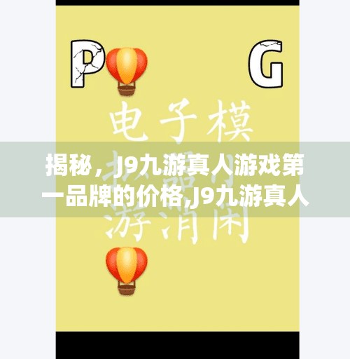 揭秘，J9九游真人游戏第一品牌的价格,J9九游真人游戏第一品牌是多少钱