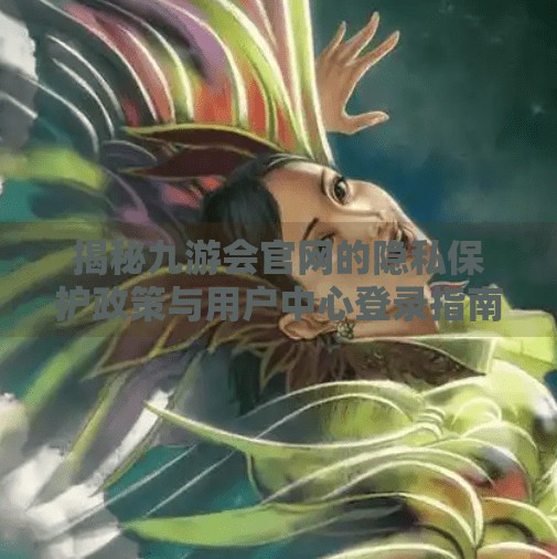 揭秘九游会官网的隐私保护政策与用户中心登录指南,九游会官网个人中心登录