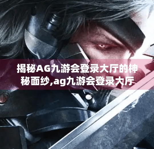 揭秘AG九游会登录大厅的神秘面纱,ag九游会登录大厅