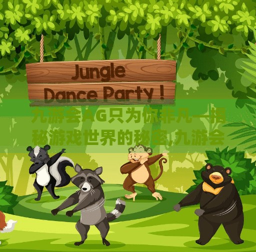 九游会AG只为你非凡—揭秘游戏世界的秘密,九游会ag 只为非凡