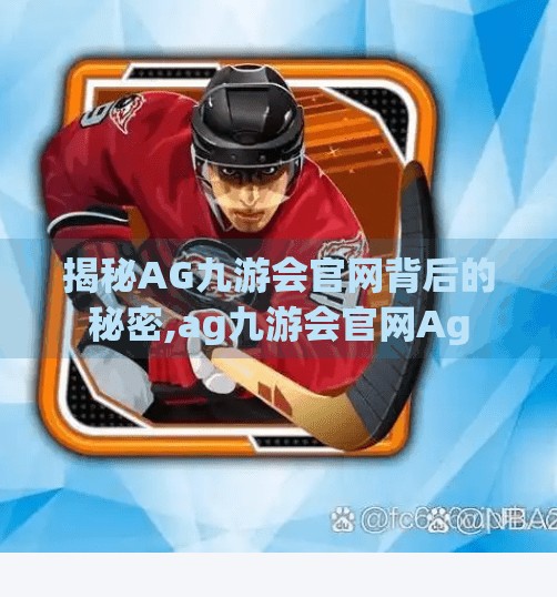 揭秘AG九游会官网背后的秘密,ag九游会官网Ag 揭秘AG九游会官网背后的秘密,ag九游会官网Ag