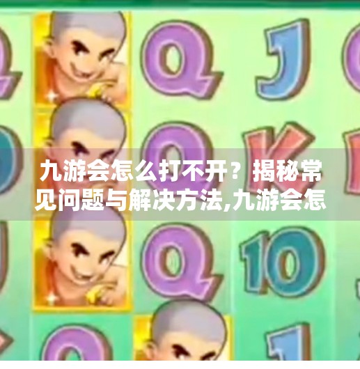 九游会怎么打不开?揭秘常见问题与解决方法,九游会怎么打不开了 九游会怎么打不开?揭秘常见问题与解决方法,九游会怎么打不开了