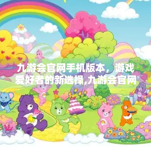九游会官网手机版本，游戏爱好者的新选择,九游会官网手机版本