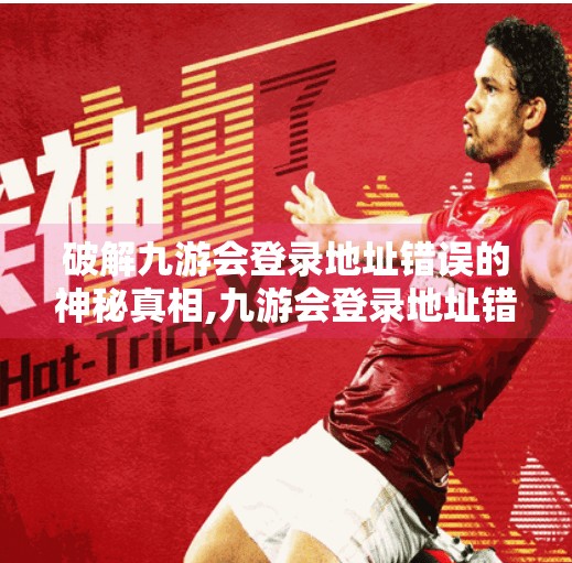 破解九游会登录地址错误的神秘真相,九游会登录地址错误吗