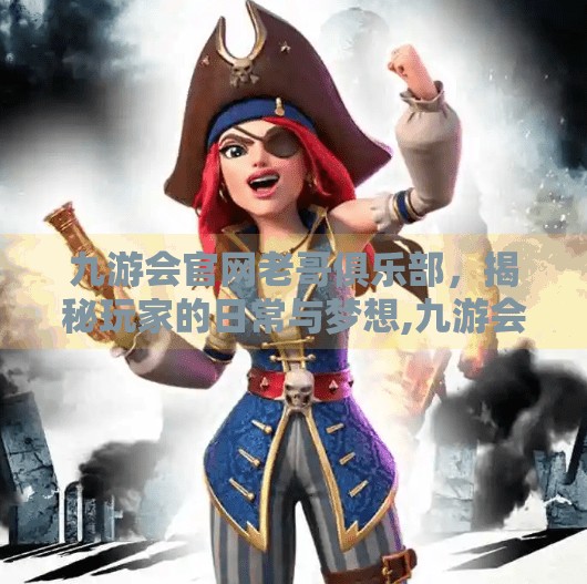 九游会官网老哥俱乐部，揭秘玩家的日常与梦想,九游会官网老哥俱乐部
