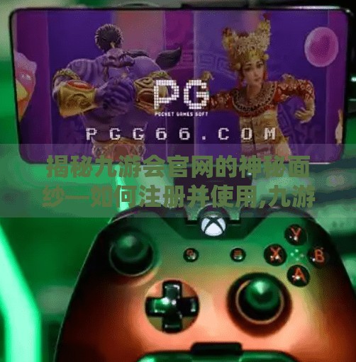 揭秘九游会官网的神秘面纱—如何注册并使用,九游会官网注册账号 揭秘九游会官网的神秘面纱—如何注册并使用,九游会官网注册账号