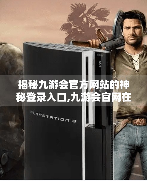 揭秘九游会官方网站的神秘登录入口,九游会官网在线登录