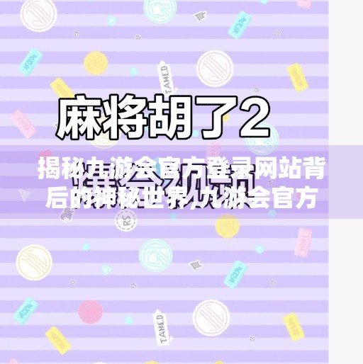 揭秘九游会官方登录网站背后的神秘世界,九游会官方登录网站下载 揭秘九游会官方登录网站背后的神秘世界,九游会官方登录网站下载