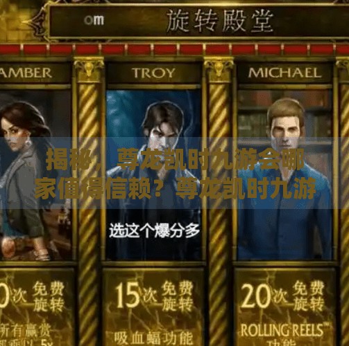 揭秘，尊龙凯时九游会哪家值得信赖？尊龙凯时九游会哪个靠谱