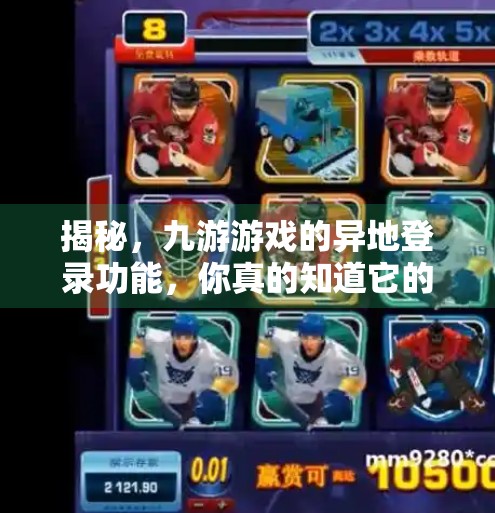 揭秘，九游游戏的异地登录功能，你真的知道它的运作方式吗？九游异地登录会怎么样吗