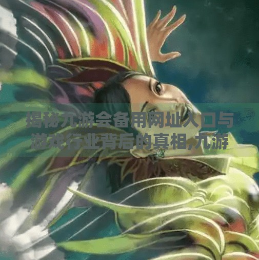 揭秘九游会备用网址入口与游戏行业背后的真相,九游会备用网址入口 揭秘九游会备用网址入口与游戏行业背后的真相,九游会备用网址入口