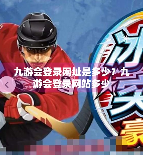 九游会登录网址是多少？九游会登录网站多少