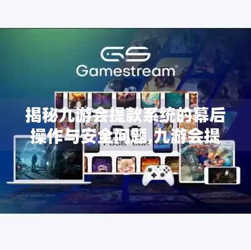 揭秘九游会提款系统的幕后操作与安全问题,九游会提款系统审核