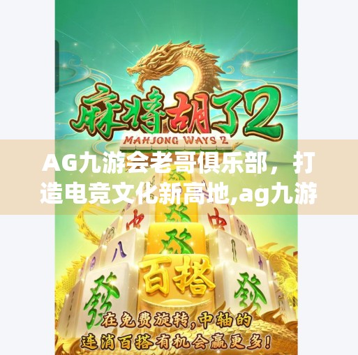 AG九游会老哥俱乐部，打造电竞文化新高地,ag九游会老哥俱乐部