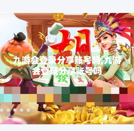 九游会登录分享账号吗,九游会登录分享账号吗