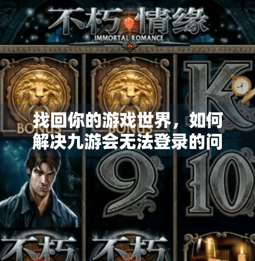 找回你的游戏世界，如何解决九游会无法登录的问题,九游会无法登录吗账号