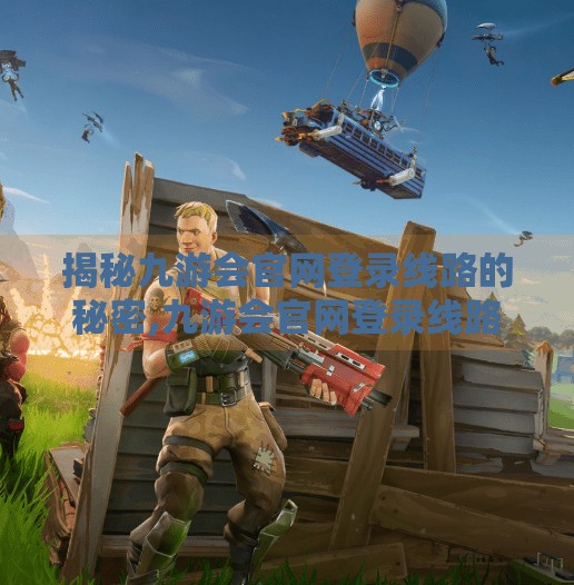 揭秘九游会官网登录线路的秘密,九游会官网登录线路 揭秘九游会官网登录线路的秘密,九游会官网登录线路