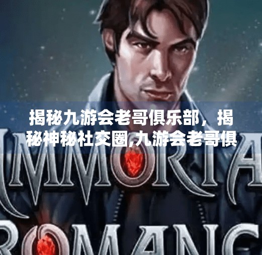 揭秘九游会老哥俱乐部，揭秘神秘社交圈,九游会老哥俱乐部登陆