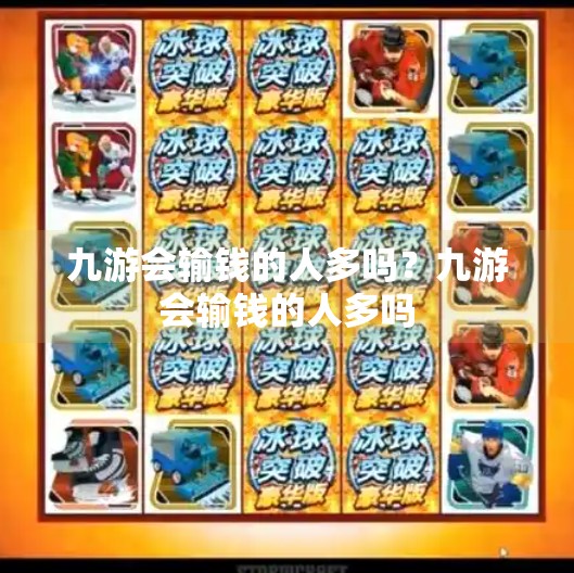 九游会输钱的人多吗？九游会输钱的人多吗