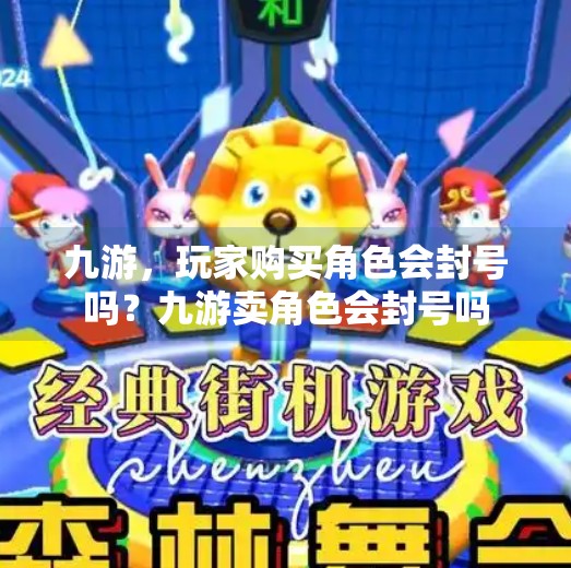 九游，玩家购买角色会封号吗？九游卖角色会封号吗