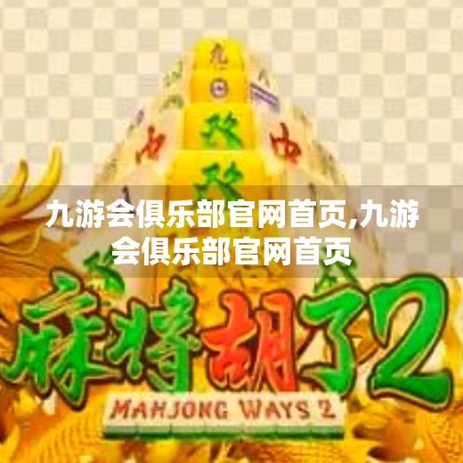 九游会俱乐部官网首页,九游会俱乐部官网首页