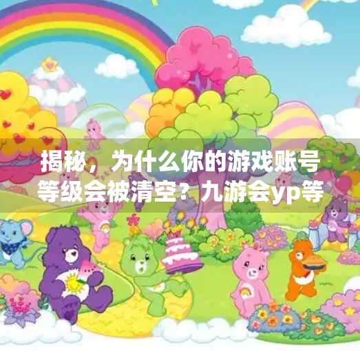 揭秘，为什么你的游戏账号等级会被清空？九游会yp等级被清空