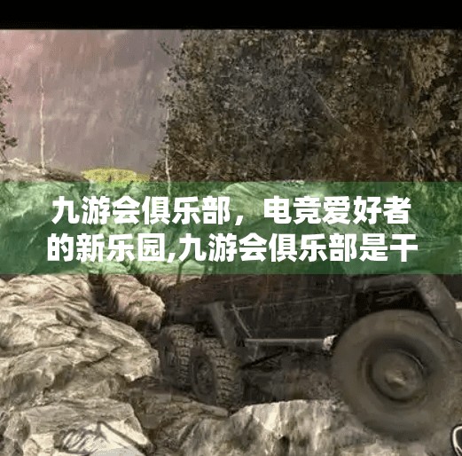 九游会俱乐部，电竞爱好者的新乐园,九游会俱乐部是干嘛的