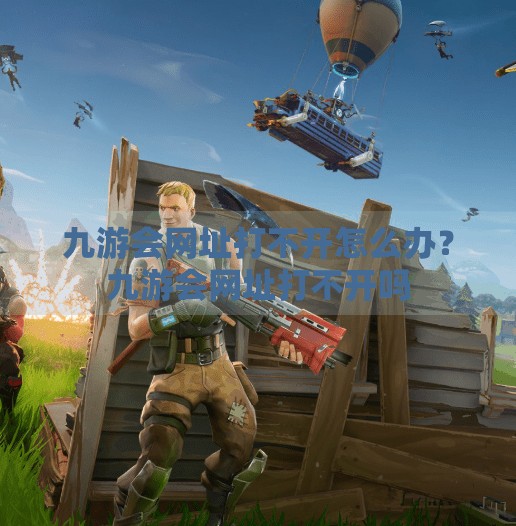 九游会网址打不开怎么办？九游会网址打不开吗