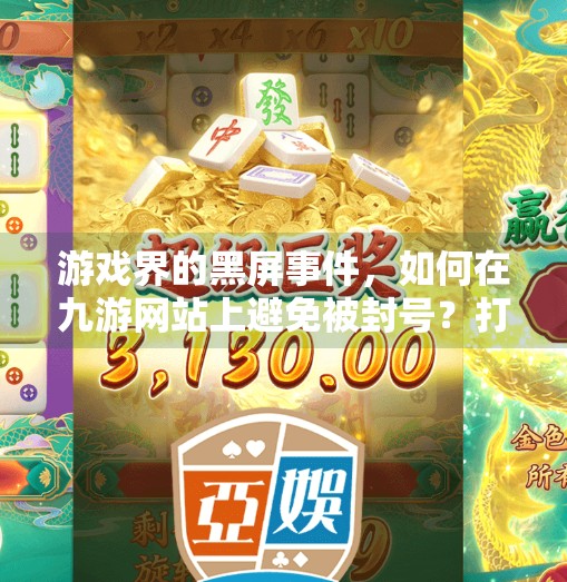 游戏界的黑屏事件，如何在九游网站上避免被封号？打开九游网站会封号吗