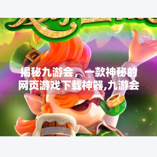 揭秘九游会，一款神秘的网页游戏下载神器,九游会网页下载东西