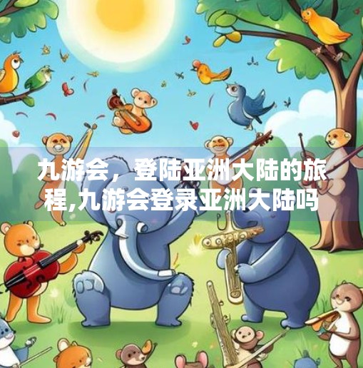 九游会，登陆亚洲大陆的旅程,九游会登录亚洲大陆吗