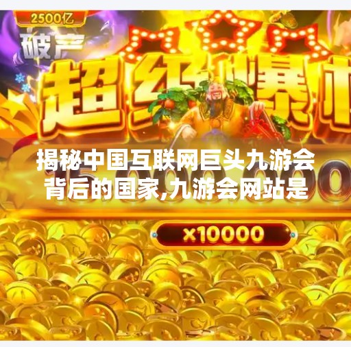 揭秘中国互联网巨头九游会背后的国家,九游会网站是哪个国家的