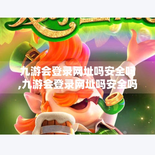 九游会登录网址吗安全吗,九游会登录网址吗安全吗